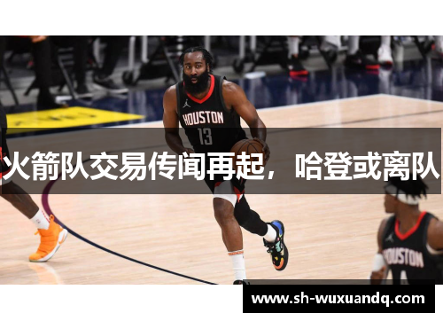 火箭队交易传闻再起，哈登或离队