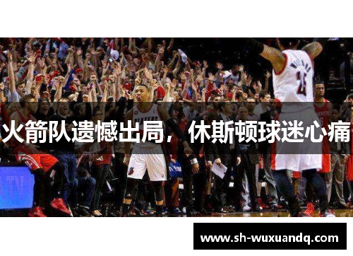 火箭队遗憾出局，休斯顿球迷心痛
