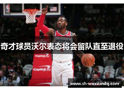 奇才球员沃尔表态将会留队直至退役