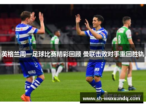 英格兰周一足球比赛精彩回顾 曼联击败对手重回胜轨