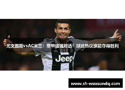 尤文图斯vsAC米兰：意甲强强对话！球迷热议谁能夺得胜利
