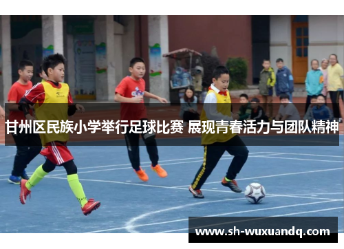 甘州区民族小学举行足球比赛 展现青春活力与团队精神