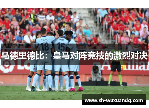 马德里德比：皇马对阵竞技的激烈对决