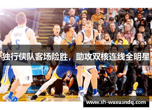 独行侠队客场险胜，助攻双核连线全明星