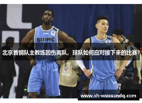 北京首钢队主教练因伤离队，球队如何应对接下来的比赛？