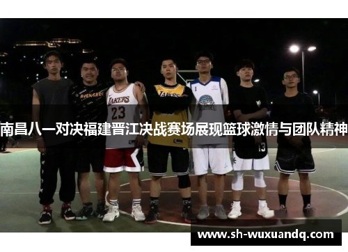 南昌八一对决福建晋江决战赛场展现篮球激情与团队精神