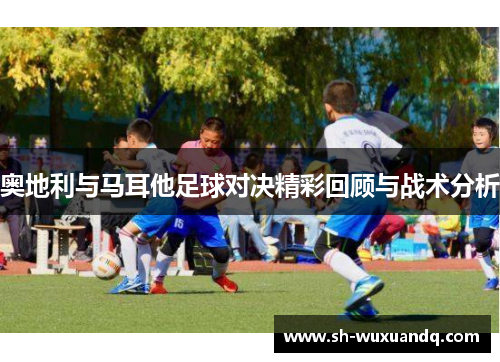 奥地利与马耳他足球对决精彩回顾与战术分析