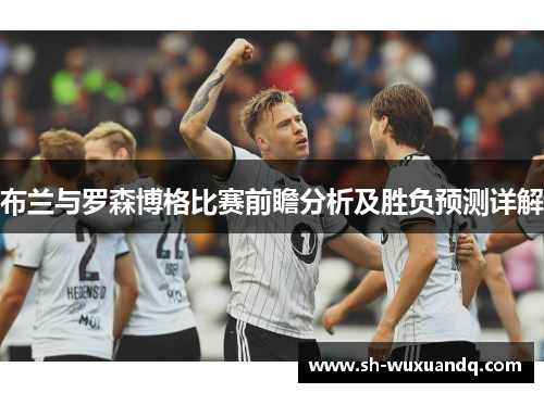 布兰与罗森博格比赛前瞻分析及胜负预测详解