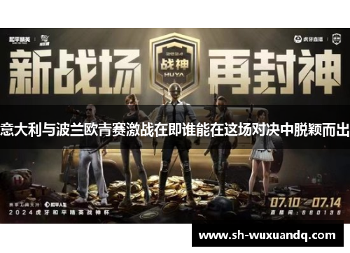 意大利与波兰欧青赛激战在即谁能在这场对决中脱颖而出