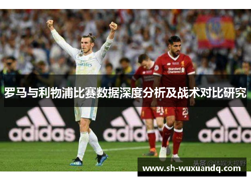 罗马与利物浦比赛数据深度分析及战术对比研究