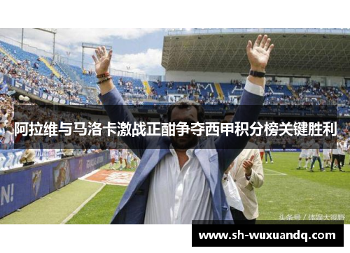 阿拉维与马洛卡激战正酣争夺西甲积分榜关键胜利