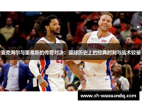 麦克海尔与里弗斯的传奇对决：篮球历史上的经典时刻与战术较量