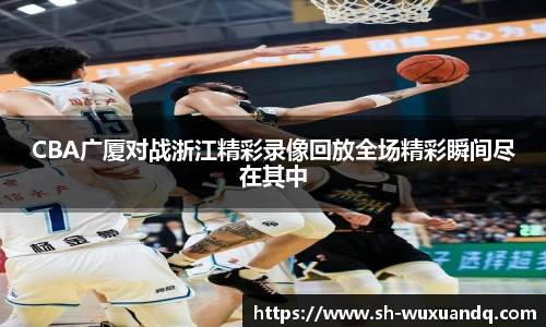 beats365CBA广厦对战浙江精彩录像回放全场精彩瞬间尽在其中