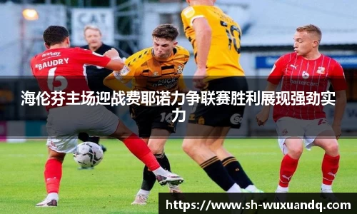 beats365海伦芬主场迎战费耶诺力争联赛胜利展现强劲实力