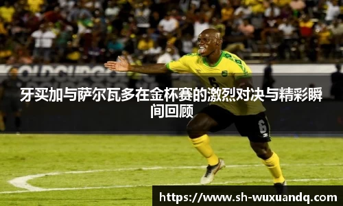 beats365牙买加与萨尔瓦多在金杯赛的激烈对决与精彩瞬间回顾