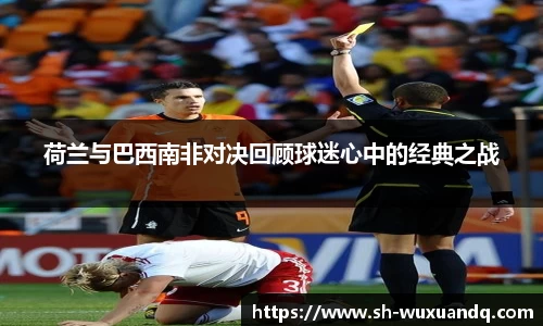 beats365荷兰与巴西南非对决回顾球迷心中的经典之战